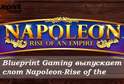 Blueprint Gaming выпускает слот Napoleon-Rise of the Empire Blueprint Gaming выпускает слот Napoleon-Rise of the Empire